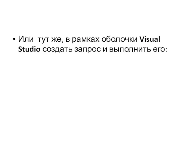 Или тут же, в рамках оболочки Visual Studio создать запрос и выполнить его: