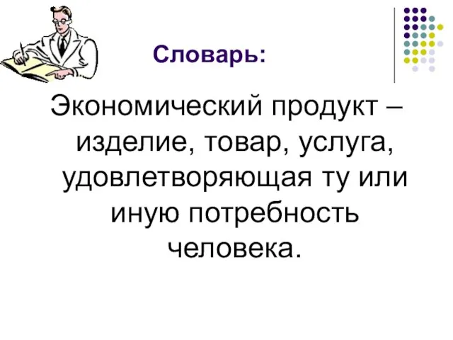 Словарь: Экономический продукт – изделие, товар, услуга, удовлетворяющая ту или иную потребность человека.