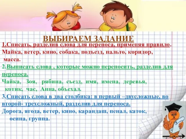 ВЫБИРАЕМ ЗАДАНИЕ 1.Списать, разделив слова для переноса, применяя правило. Майка, ветер,