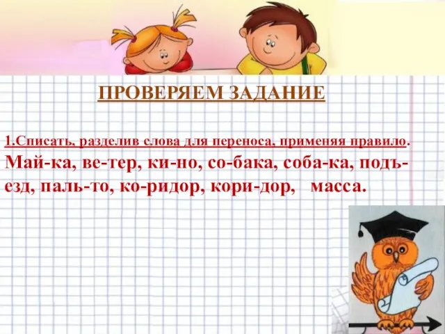 ПРОВЕРЯЕМ ЗАДАНИЕ 1.Списать, разделив слова для переноса, применяя правило. Май-ка, ве-тер,