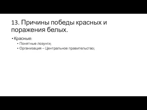 13. Причины победы красных и поражения белых. Красные: Понятные лозунги; Организация – Центральное правительство;