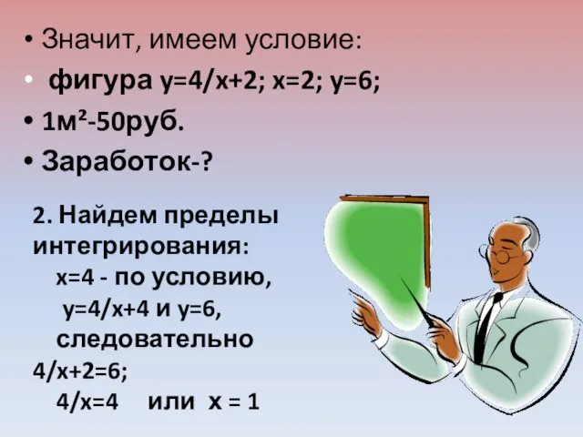 Значит, имеем условие: фигура y=4/x+2; x=2; y=6; 1м²-50руб. Заработок-? 2. Найдем