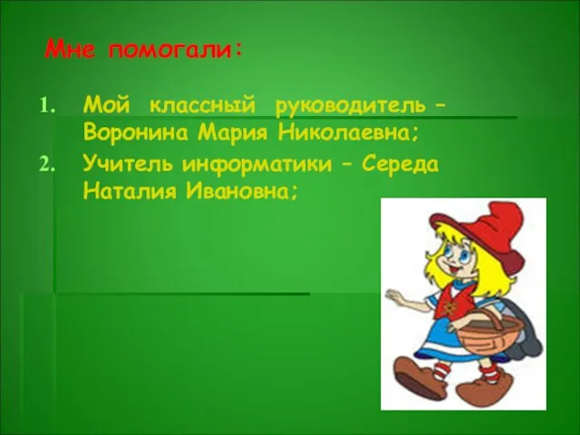 Мне помогали: Мой классный руководитель – Воронина Мария Николаевна; Учитель информатики – Середа Наталия Ивановна;