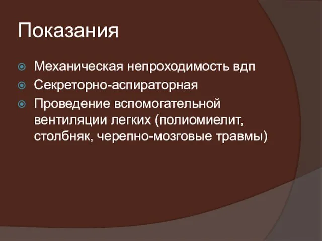 Показания Механическая непроходимость вдп Секреторно-аспираторная Проведение вспомогательной вентиляции легких (полиомиелит, столбняк, черепно-мозговые травмы)