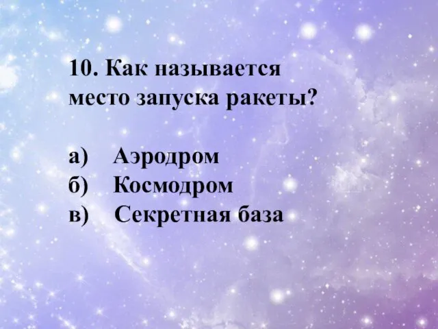 10. Как называется место запуска ракеты? a) Аэродром б) Космодром в) Секретная база