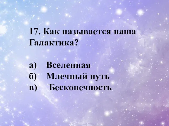 17. Как называется наша Галактика? a) Вселенная б) Млечный путь в) Бесконечность