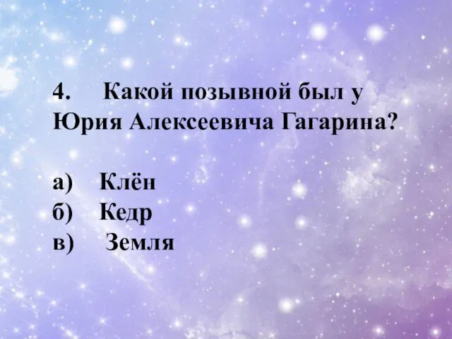 4. Какой позывной был у Юрия Алексеевича Гагарина? a) Клён б) Кедр в) Земля