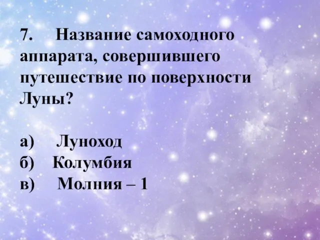 7. Название самоходного аппарата, совершившего путешествие по поверхности Луны? a) Луноход