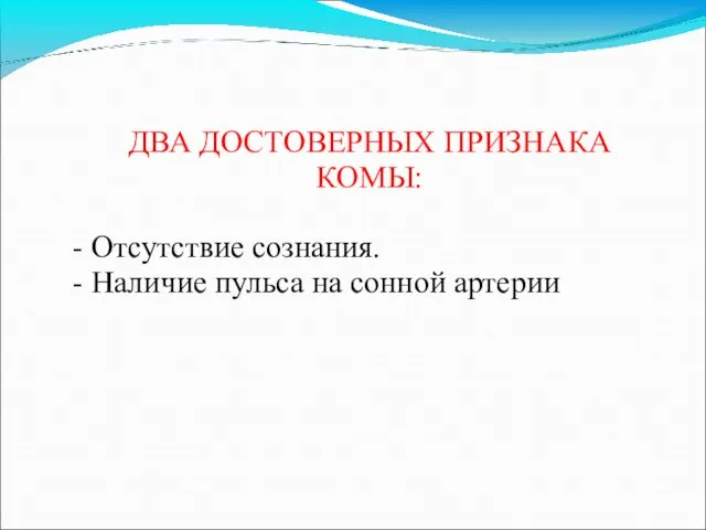 ДВА ДОСТОВЕРНЫХ ПРИЗНАКА КОМЫ: - Отсутствие сознания. - Наличие пульса на сонной артерииартерии