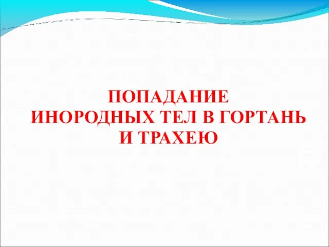 ПОПАДАНИЕ ИНОРОДНЫХ ТЕЛ В ГОРТАНЬ И ТРАХЕЮ