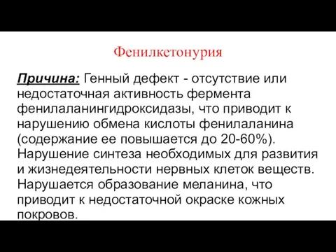 Фенилкетонурия Причина: Генный дефект - отсутствие или недостаточная активность фермента фенилаланингидроксидазы,