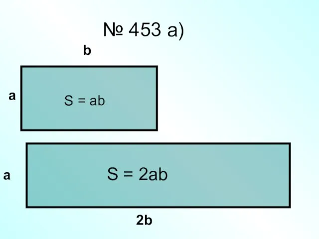 № 453 а) а b а 2b S = 2ab S = ab