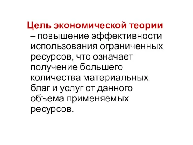 Цель экономической теории – повышение эффективности использования ограниченных ресурсов, что означает