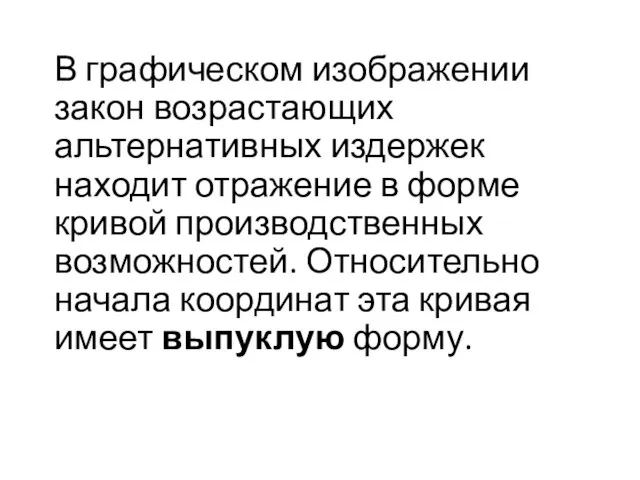 В графическом изображении закон возрастающих альтернативных издержек находит отражение в форме