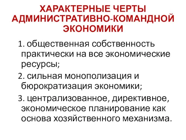 ХАРАКТЕРНЫЕ ЧЕРТЫ АДМИНИСТРАТИВНО-КОМАНДНОЙ ЭКОНОМИКИ 1. общественная собственность практически на все экономические