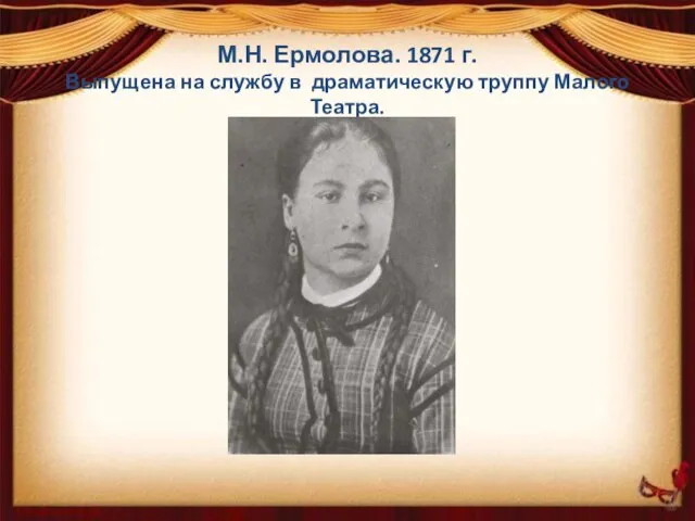 М.Н. Ермолова. 1871 г. Выпущена на службу в драматическую труппу Малого Театра.