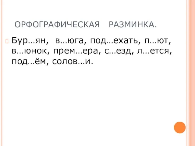 ОРФОГРАФИЧЕСКАЯ РАЗМИНКА. Бур…ян, в…юга, под…ехать, п…ют, в…юнок, прем…ера, с…езд, л…ется, под…ём, солов…и.