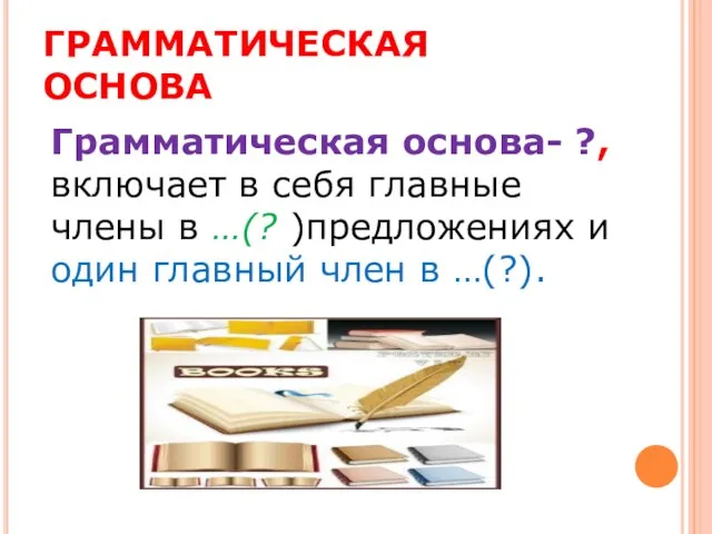 ГРАММАТИЧЕСКАЯ ОСНОВА Грамматическая основа- ?, включает в себя главные члены в