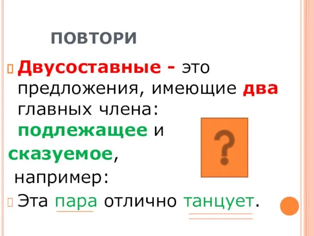 ПОВТОРИ Двусоставные - это предложения, имеющие два главных члена: подлежащее и