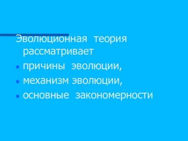 Эволюционная теория рассматривает причины эволюции, механизм эволюции, основные закономерности