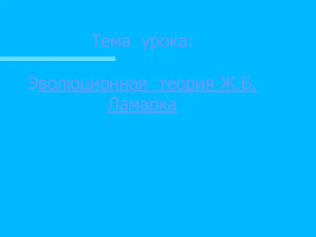 Тема урока: Эволюционная теория Ж.Б.Ламарка