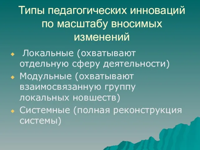 Типы педагогических инноваций по масштабу вносимых изменений Локальные (охватывают отдельную сферу