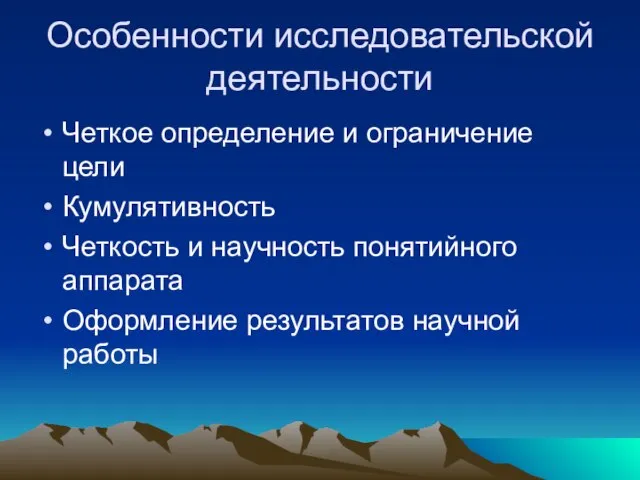 Особенности исследовательской деятельности Четкое определение и ограничение цели Кумулятивность Четкость и