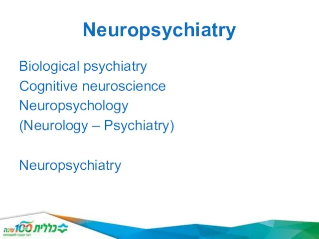Neuropsychiatry Biological psychiatry Cognitive neuroscience Neuropsychology (Neurology – Psychiatry) Neuropsychiatry