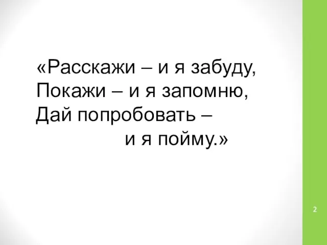 «Расскажи – и я забуду, Покажи – и я запомню, Дай попробовать – и я пойму.»