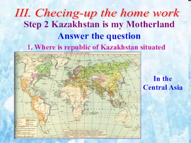 ІІІ. Checing-up the home work Step 2 Kazakhstan is my Motherland