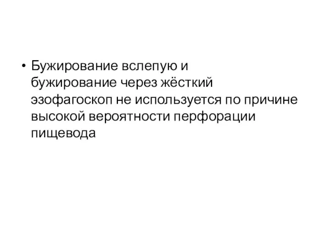 Бужирование вслепую и бужирование через жёсткий эзофагоскоп не используется по причине высокой вероятности перфорации пищевода