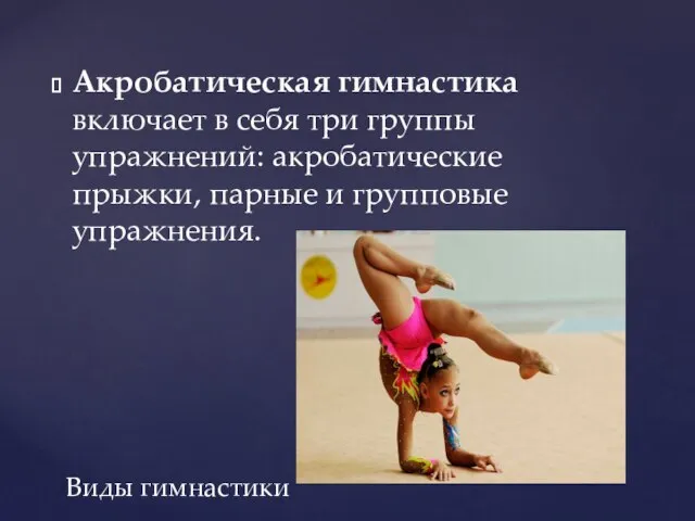 Акробатическая гимнастика включает в себя три группы упражнений: акробатические прыжки, парные и групповые упражнения. Виды гимнастики