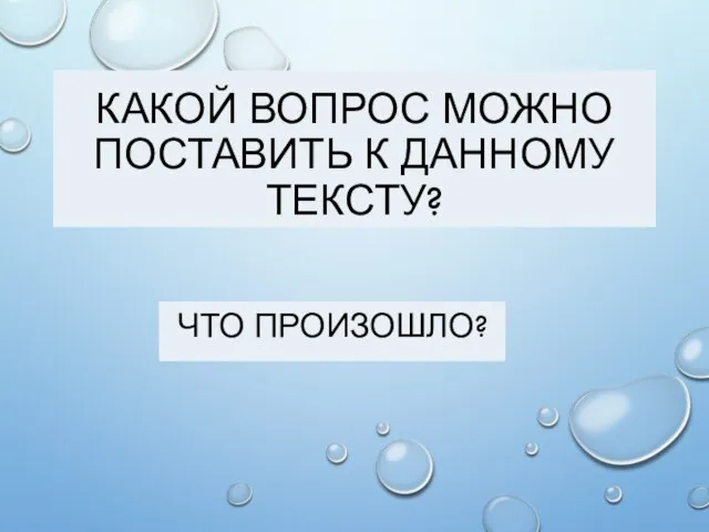 КАКОЙ ВОПРОС МОЖНО ПОСТАВИТЬ К ДАННОМУ ТЕКСТУ? ЧТО ПРОИЗОШЛО?