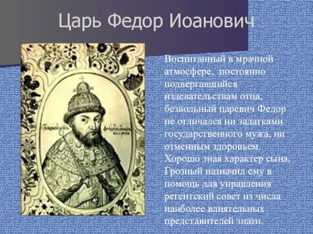 Царь Федор Иоанович Воспитанный в мрачной атмосфере, постоянно подвергавшийся издевательствам отца,