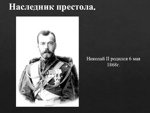 Николай II родился 6 мая 1868г. Наследник престола.