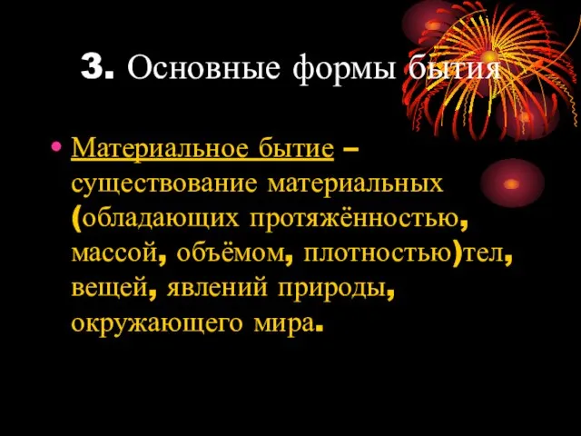 3. Основные формы бытия Материальное бытие – существование материальных (обладающих протяжённостью,