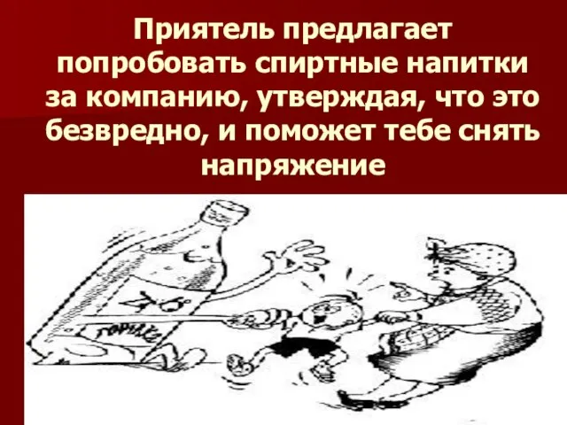 Приятель предлагает попробовать спиртные напитки за компанию, утверждая, что это безвредно, и поможет тебе снять напряжение