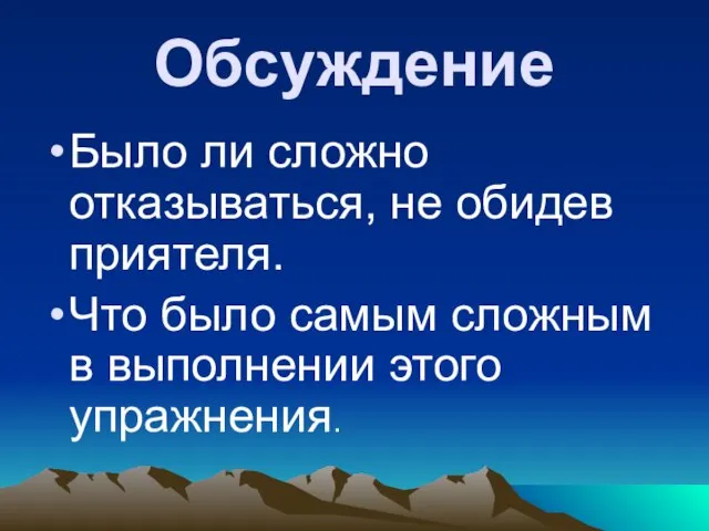 Обсуждение Было ли сложно отказываться, не обидев приятеля. Что было самым сложным в выполнении этого упражнения.