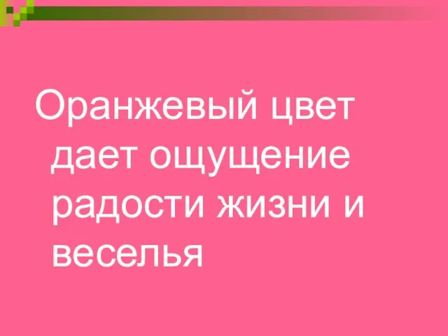 Оранжевый цвет дает ощущение радости жизни и веселья