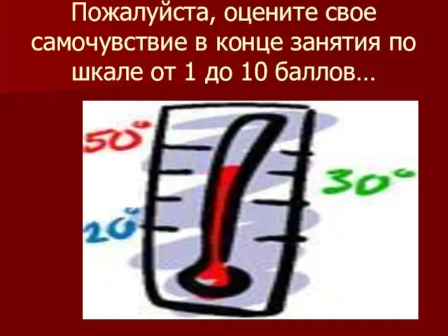 Пожалуйста, оцените свое самочувствие в конце занятия по шкале от 1 до 10 баллов…