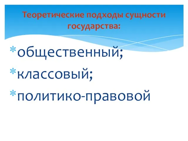 общественный; классовый; политико-правовой Теоретические подходы сущности государства: