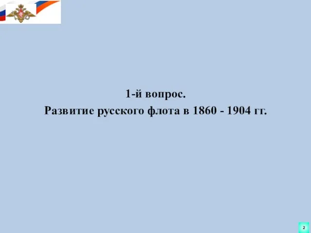 1-й вопрос. Развитие русского флота в 1860 - 1904 гг. 2