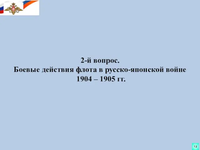 2-й вопрос. Боевые действия флота в русско-японской войне 1904 – 1905 гг. 12