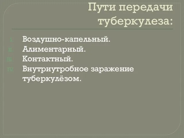 Пути передачи туберкулеза: Воздушно-капельный. Алиментарный. Контактный. Внутриутробное заражение туберкулёзом.