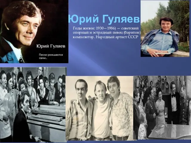 Юрий Гуляев Годы жизни: 1930—1986) — советский оперный и эстрадный певец (баритон), композитор. Народный артист СССР