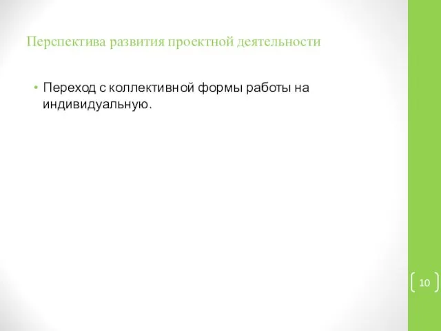 Перспектива развития проектной деятельности Переход с коллективной формы работы на индивидуальную.