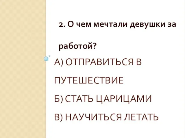 А) ОТПРАВИТЬСЯ В ПУТЕШЕСТВИЕ Б) СТАТЬ ЦАРИЦАМИ В) НАУЧИТЬСЯ ЛЕТАТЬ 2.