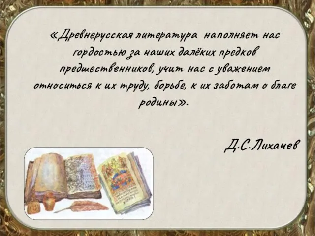 «Древнерусская литература наполняет нас гордостью за наших далёких предков предшественников, учит