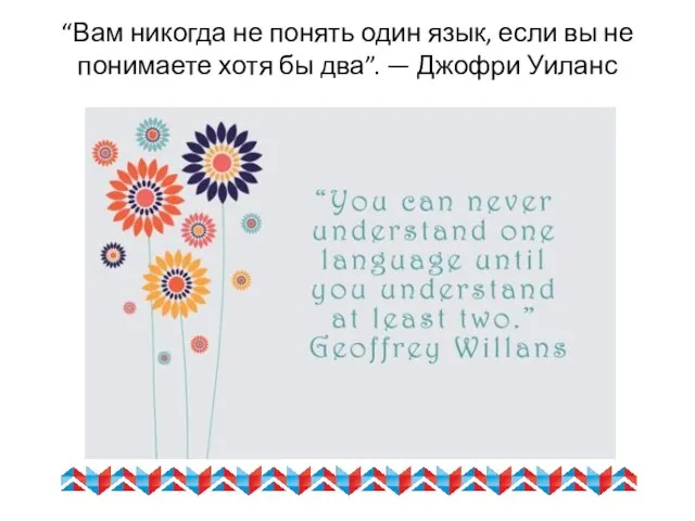 “Вам никогда не понять один язык, если вы не понимаете хотя бы два”. — Джофри Уиланс