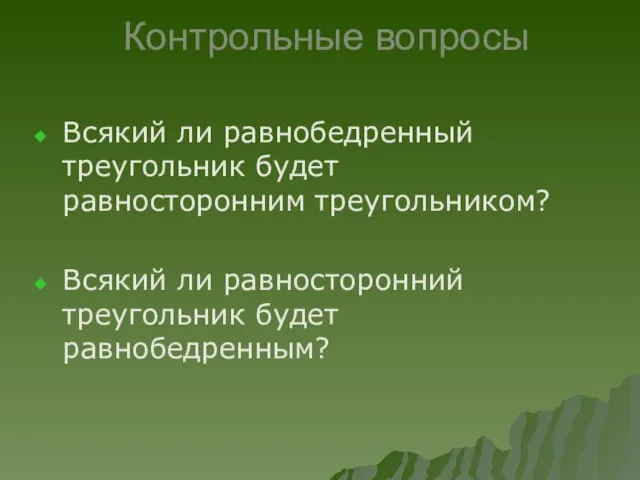 Контрольные вопросы Всякий ли равнобедренный треугольник будет равносторонним треугольником? Всякий ли равносторонний треугольник будет равнобедренным?